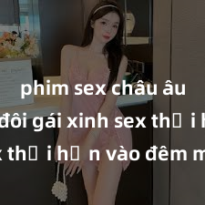 phim sex châu âu Cặp đôi gái xinh sex thổi hồn vào đêm muộn