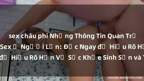 sex châu phi Những Thông Tin Quan Trọng Về Giới Tính và Sex ở Người Lớn: Đọc Ngay để Hiểu Rõ Hơn Về Sức Khỏe Sinh Sản và Tình Dục!