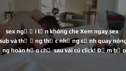 sex người lớn không che Xem ngay sex phim Hàn Quốc vietsub và thưởng thức những cảnh quay nóng bỏng hoàn hảo chỉ sau vài cú click! Đảm bảo bạn sẽ không thất vọng!