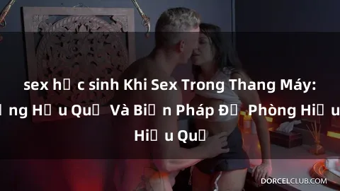 sex học sinh Khi Sex Trong Thang Máy: Những Hậu Quả Và Biện Pháp Đề Phòng Hiệu Quả