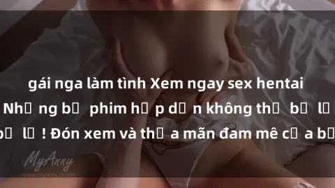 gái nga làm tình Xem ngay sex hentai vietsub mới nhất - Những bộ phim hấp dẫn không thể bỏ lỡ! Đón xem và thỏa mãn đam mê của bạn ngay hôm nay!