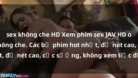 sex không che HD Xem phim sex JAV HD online miễn phí, không che. Các bộ phim hot nhất, độ nét cao, cực sướng, không xem tiếc đồng nào!