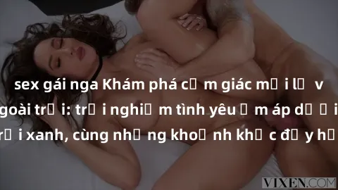 sex gái nga Khám phá cảm giác mới lạ với sex gái Việt ngoài trời: trải nghiệm tình yêu ấm áp dưới bầu trời xanh, cùng những khoảnh khắc đầy hứng khác không thể phai nhòa.