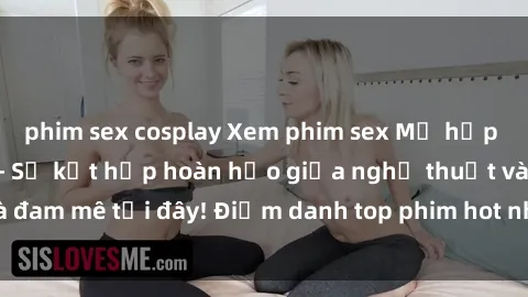 phim sex cosplay Xem phim sex Mỹ hấp dẫn và mới nhất - Sự kết hợp hoàn hảo giữa nghệ thuật và đam mê tại đây! Điểm danh top phim hot nhất trong tháng này!