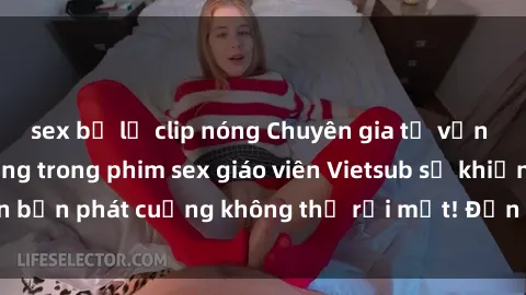 sex bị lộ clip nóng Chuyên gia tư vấn giáo dục nóng bỏng trong phim sex giáo viên Vietsub sẽ khiến bạn phát cuồng không thể rời mắt! Đến và trải nghiệm ngay!