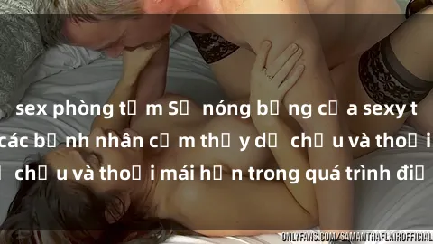 sex phòng tắm Sự nóng bỏng của sexy tá Việt Nam khiến các bệnh nhân cảm thấy dễ chịu và thoải mái hơn trong quá trình điều trị.
