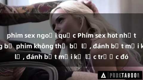 phim sex ngoại quốc Phim sex hot nhất năm  Top những bộ phim không thể bỏ lỡ, đánh bật mọi kỷ lục trước đó
