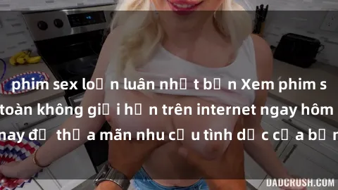 phim sex loạn luân nhật bản Xem phim sex miễn phí hoàn toàn không giới hạn trên internet ngay hôm nay để thỏa mãn nhu cầu tình dục của bạn mà không tốn chi phí.