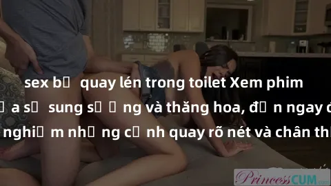 sex bị quay lén trong toilet Xem phim sex HD: Đỉnh cao của sự sung sướng và thăng hoa, đến ngay để trải nghiệm những cảnh quay rõ nét và chân thực nhất. Hãy cùng khám phá!