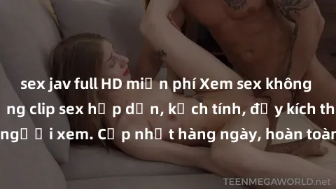 sex jav full HD miễn phí Xem sex không che miễn phí - Những clip sex hấp dẫn, kịch tính, đầy kích thích cho người xem. Cập nhật hàng ngày, hoàn toàn miễn phí, độ phân giải cao.