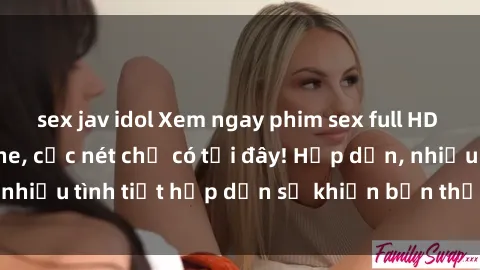 sex jav idol Xem ngay phim sex full HD đỉnh cao, không che, cực nét chỉ có tại đây! Hấp dẫn, nhiều tình tiết hấp dẫn sẽ khiến bạn thỏa mãn đắm say.