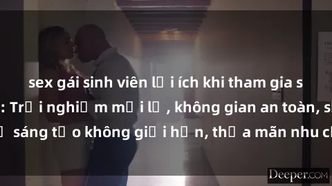 sex gái sinh viên lợi ích khi tham gia sex online không che: Trải nghiệm mới lạ, không gian an toàn, sự sáng tạo không giới hạn, thỏa mãn nhu cầu tình dục của bạn.