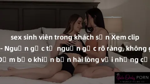 sex sinh viên trong khách sạn Xem clip sex không che mới - Nguồn gốc từ nguồn gốc rõ ràng, không giấu giếm. Đảm bảo khiến bạn hài lòng với những cảnh quay táo bạo và đầy kích thích.