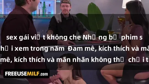 sex gái việt không che Những bộ phim sex jav đỉnh cao phải xem trong năm  Đam mê, kích thích và mãn nhãn không thể chối từ!