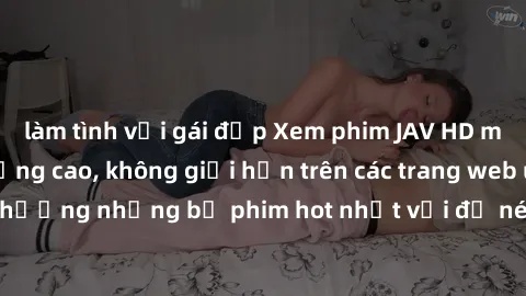 làm tình với gái đẹp Xem phim JAV HD miễn phí chất lượng cao, không giới hạn trên các trang web uy tín. Yên tâm tận hưởng những bộ phim hot nhất với độ nét sắc sảo, đẹp mắt ngay tại nhà. Hãy trải nghi