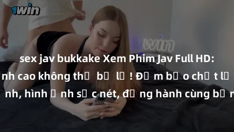 sex jav bukkake Xem Phim Jav Full HD: Những bộ phim đỉnh cao không thể bỏ lỡ! Đảm bảo chất lượng ổn định, hình ảnh sắc nét, đồng hành cùng bạn trong những giây phút thư giãn!