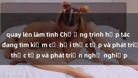 quay lén làm tình Chương trình hợp tác JAV cho sinh viên đang tìm kiếm cơ hội thực tập và phát triển nghề nghiệp