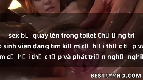 sex bị quay lén trong toilet Chương trình hợp tác JAV cho sinh viên đang tìm kiếm cơ hội thực tập và phát triển nghề nghiệp