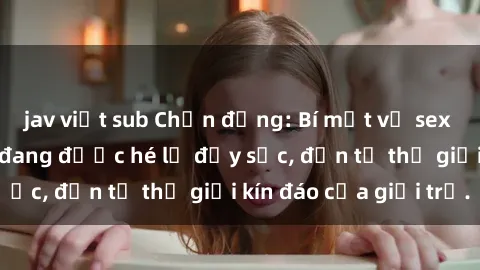 jav việt sub Chấn động: Bí mật về sex nữ sinh Việt Nam đang được hé lộ đầy sốc, đến từ thế giới kín đáo của giới trẻ.