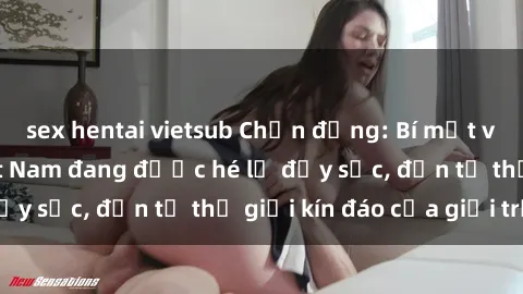 sex hentai vietsub Chấn động: Bí mật về sex nữ sinh Việt Nam đang được hé lộ đầy sốc, đến từ thế giới kín đáo của giới trẻ.