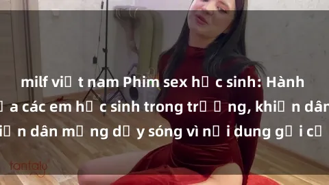 milf việt nam Phim sex học sinh: Hành động nóng bỏng của các em học sinh trong trường, khiến dân mạng dậy sóng vì nội dung gợi cảm và kích thích.