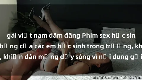 gái việt nam dâm đãng Phim sex học sinh: Hành động nóng bỏng của các em học sinh trong trường, khiến dân mạng dậy sóng vì nội dung gợi cảm và kích thích.