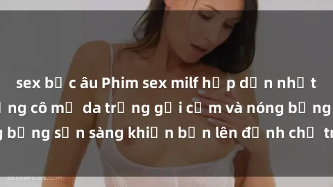 sex bắc âu Phim sex milf hấp dẫn nhất mọi thời đại: Những cô mẹ da trắng gợi cảm và nóng bỏng sẵn sàng khiến bạn lên đỉnh chỉ trong chớp mắt!