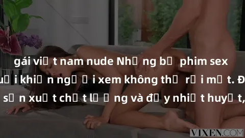gái việt nam nude Những bộ phim sex của phụ nữ lớn tuổi khiến người xem không thể rời mắt. Được sản xuất chất lượng và đầy nhiệt huyết, đáng xem và trải nghiệm.