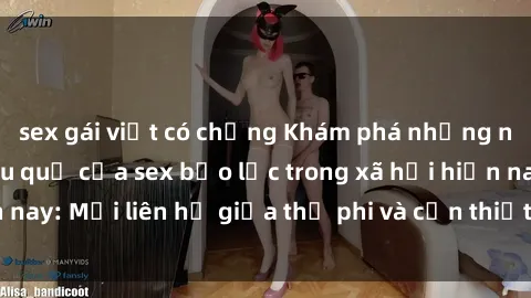 sex gái việt có chồng Khám phá những nguyên nhân và hậu quả của sex bạo lực trong xã hội hiện nay: Mối liên hệ giữa thị phi và cần thiết phải ngăn chặn.