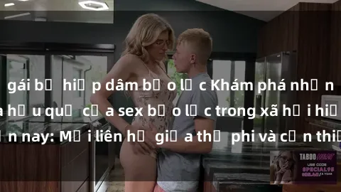 gái bị hiếp dâm bạo lực Khám phá những nguyên nhân và hậu quả của sex bạo lực trong xã hội hiện nay: Mối liên hệ giữa thị phi và cần thiết phải ngăn chặn.
