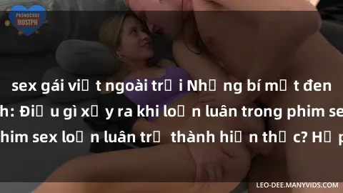 sex gái việt ngoài trời Những bí mật đen tối trong gia đình: Điều gì xảy ra khi loạn luân trong phim sex loạn luân trở thành hiện thực? Hấp dẫn và gây sốc!
