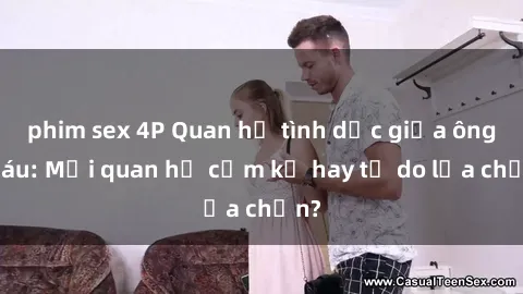 phim sex 4P Quan hệ tình dục giữa ông cháu: Mối quan hệ cấm kỵ hay tự do lựa chọn?