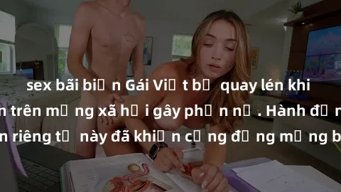 sex bãi biển Gái Việt bị quay lén khi tắm, clip lan truyền trên mạng xã hội gây phẫn nộ. Hành động vi phạm quyền riêng tư này đã khiến cộng đồng mạng bức xúc và đòi trừng phạt thật nghiêm khắc.