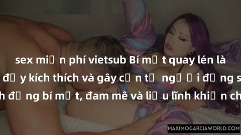 sex miễn phí vietsub Bí mật quay lén làm tình: Câu chuyện đầy kích thích và gây cấn từ người đứng sau camera. Hành động bí mật, đam mê và liều lĩnh khiến cho tình yêu trở nên mãnh liệt hơn bao giờ hết