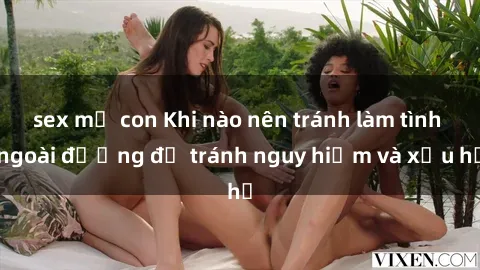 sex mẹ con Khi nào nên tránh làm tình ngoài đường để tránh nguy hiểm và xấu hổ