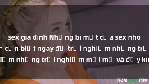 sex gia đình Những bí mật của sex nhóm không che mà bạn cần biết ngay để trải nghiệm những trải nghiệm mới mẻ và đầy kích thích.