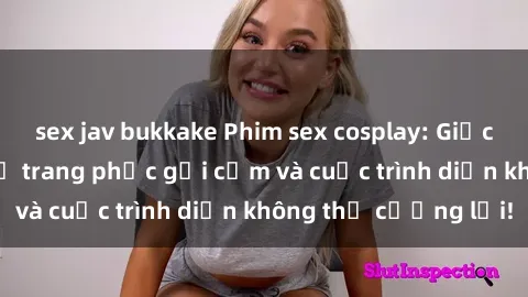 sex jav bukkake Phim sex cosplay: Giấc mơ  cùng những bộ trang phục gợi cảm và cuộc trình diễn không thể cưỡng lại!