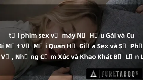 tải phim sex về máy Nữ Hầu Gái và Cuộc Sống Của Họ: Bí Mật Về Mối Quan Hệ Giữa Sex và Sự Phục Vụ, Những Cảm Xúc và Khao Khát Bị Lẫn Lộn Trong Lĩnh Vực Này.