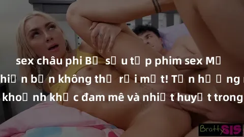 sex châu phi Bộ sưu tập phim sex Mỹ hot nhất năm nay khiến bạn không thể rời mắt! Tận hưởng những khoảnh khắc đam mê và nhiệt huyết trong các tác phẩm nóng bỏng này!