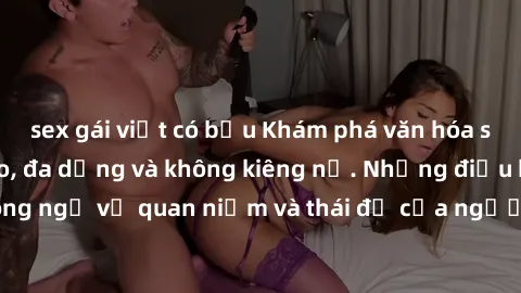 sex gái việt có bầu Khám phá văn hóa sex Bắc Âu: Sự tự do, đa dạng và không kiêng nể. Những điều không ngờ về quan niệm và thái độ của người Bắc Âu đối với tình dục.