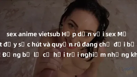 sex anime vietsub Hấp dẫn với sex Mỹ đen: Những bí mật đầy sức hút và quyến rũ đang chờ đợi bạn khám phá! Đừng bỏ lỡ cơ hội trải nghiệm những khoảnh khắc mãnh liệt và đam mê!