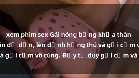 xem phim sex Gái nóng bỏng khỏa thân khiến mọi ánh nhìn đổ dồn, lên đỉnh hứng thú và gợi cảm vô cùng. Đầy tư duy gợi cảm và quyến rũ.