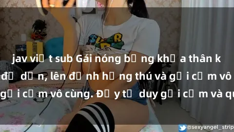 jav việt sub Gái nóng bỏng khỏa thân khiến mọi ánh nhìn đổ dồn, lên đỉnh hứng thú và gợi cảm vô cùng. Đầy tư duy gợi cảm và quyến rũ.