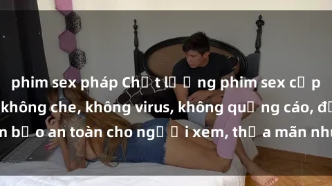 phim sex pháp Chất lượng phim sex cập nhật mới nhất, không che, không virus, không quảng cáo, đảm bảo an toàn cho người xem, thỏa mãn nhu cầu tình dục của bạn.