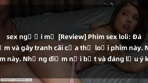 sex người mỹ [Review] Phim sex loli: Đánh giá về sự gợi cảm và gây tranh cãi của thể loại phim này. Những điểm nổi bật và đáng lưu ý khi xem phim loli.
