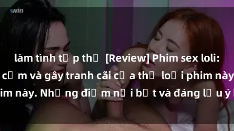 làm tình tập thể [Review] Phim sex loli: Đánh giá về sự gợi cảm và gây tranh cãi của thể loại phim này. Những điểm nổi bật và đáng lưu ý khi xem phim loli.