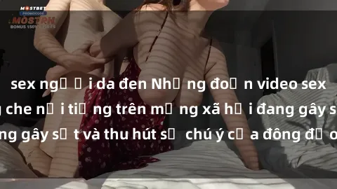 sex người da đen Những đoạn video sex Việt Nam không che nổi tiếng trên mạng xã hội đang gây sốt và thu hút sự chú ý của đông đảo người xem.