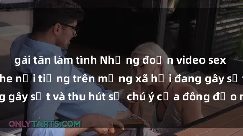 gái tân làm tình Những đoạn video sex Việt Nam không che nổi tiếng trên mạng xã hội đang gây sốt và thu hút sự chú ý của đông đảo người xem.