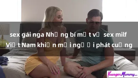 sex gái nga Những bí mật về sex milf Việt Nam khiến mọi người phát cuồng