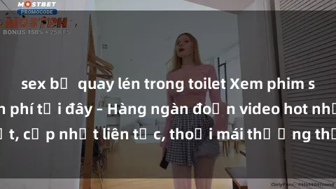 sex bị quay lén trong toilet Xem phim sex không che miễn phí tại đây – Hàng ngàn đoạn video hot nhất, cập nhật liên tục, thoải mái thưởng thức mà không tốn kém.